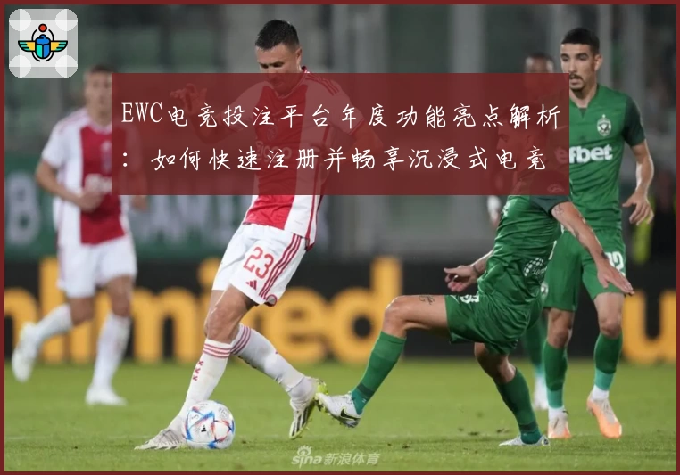 EWC电竞投注平台年度功能亮点解析：如何快速注册并畅享沉浸式电竞体验