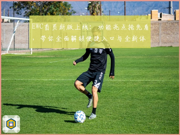 EWC首页新版上线：功能亮点抢先看，带你全面解锁便捷入口与全新体验