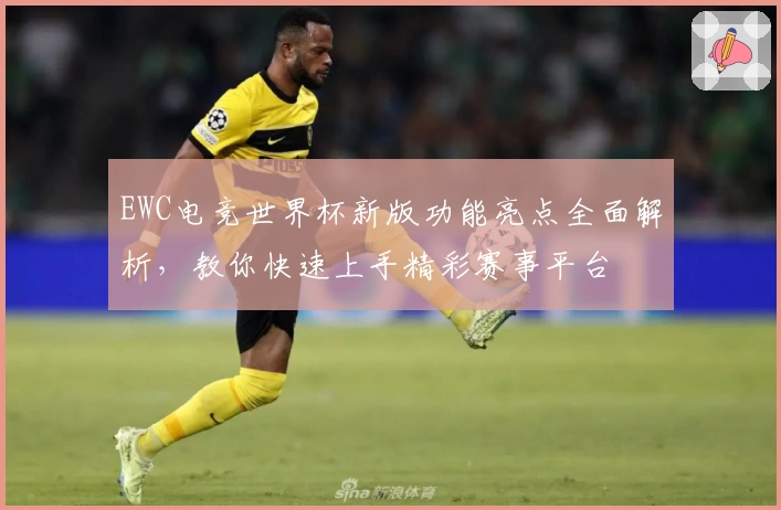 EWC电竞世界杯新版功能亮点全面解析，教你快速上手精彩赛事平台
