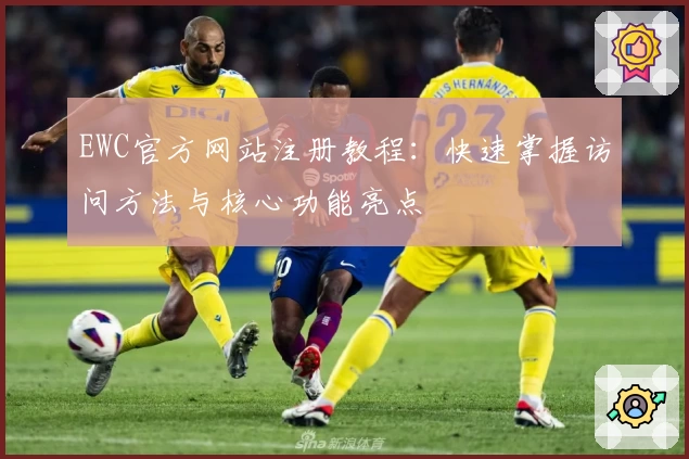 EWC官方网站注册教程：快速掌握访问方法与核心功能亮点