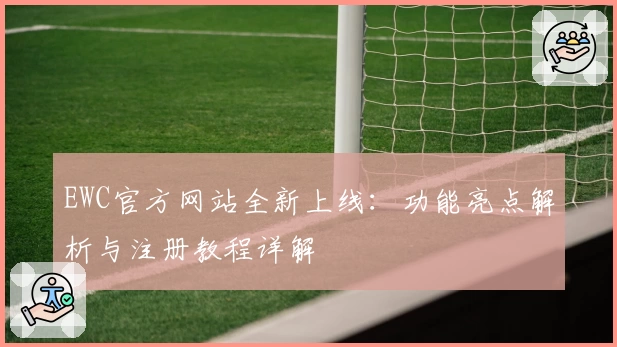 EWC官方网站全新上线：功能亮点解析与注册教程详解