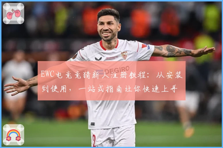 EWC电竞竞猜新人注册教程：从安装到使用，一站式指南让你快速上手
