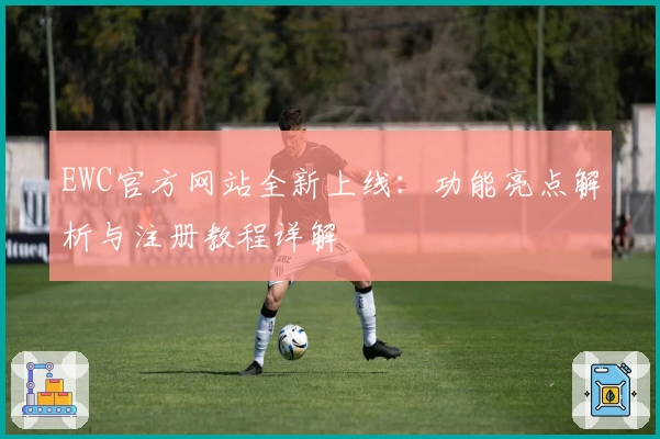 EWC官方网站全新上线：功能亮点解析与注册教程详解
