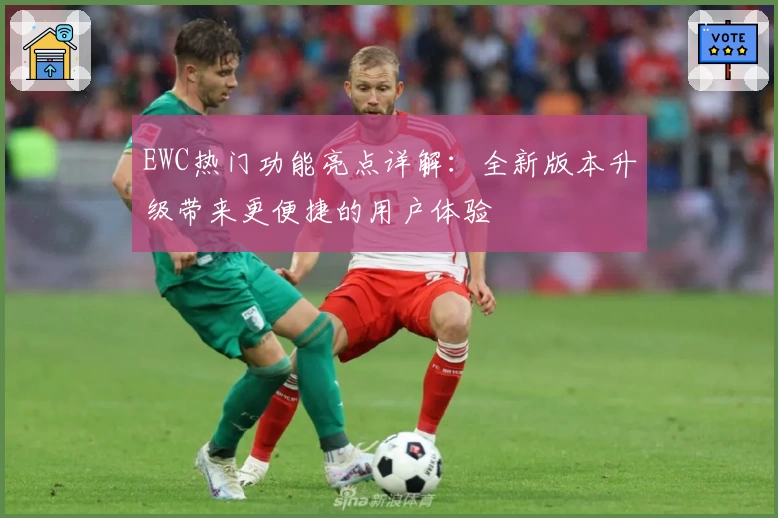 EWC热门功能亮点详解:全新版本升级带来更便捷的用户体验