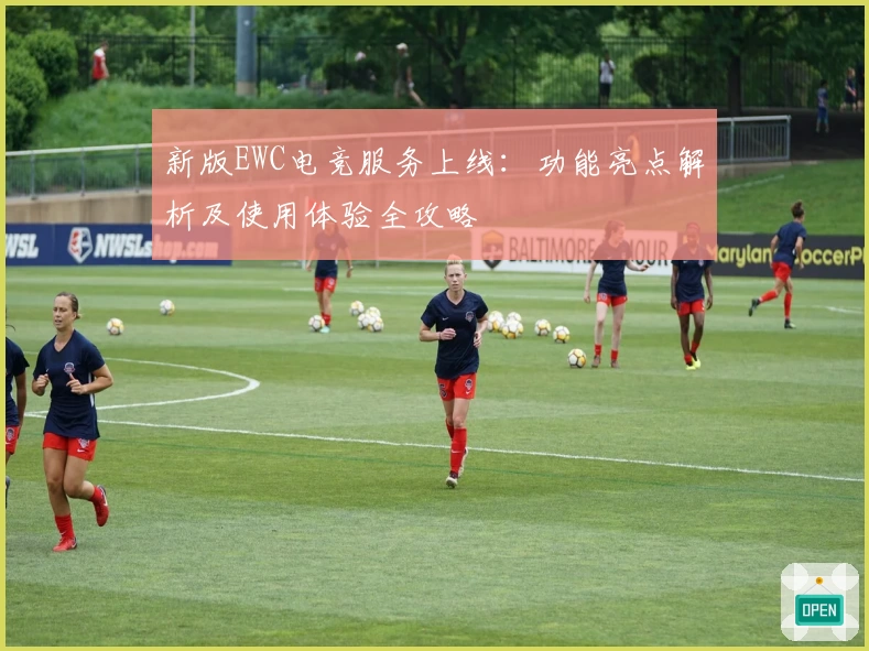 新版EWC电竞服务上线：功能亮点解析及使用体验全攻略