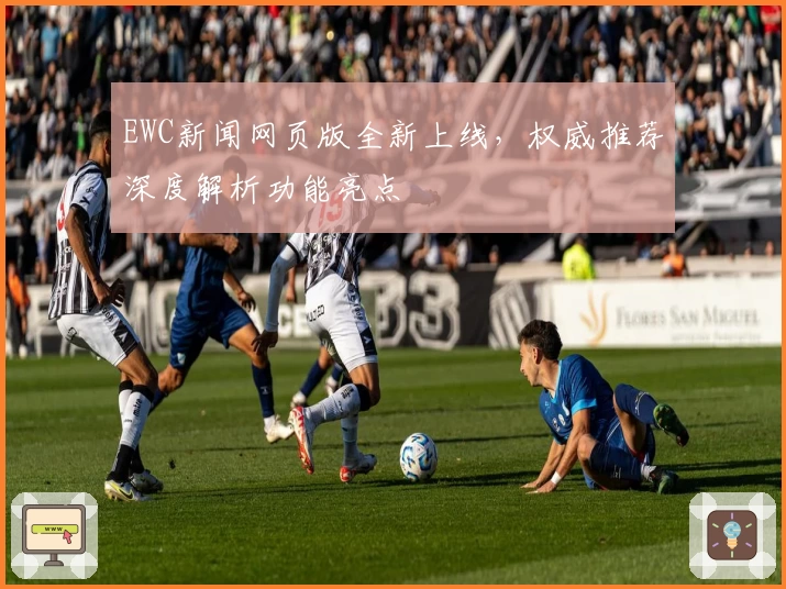 EWC新闻网页版全新上线，权威推荐深度解析功能亮点