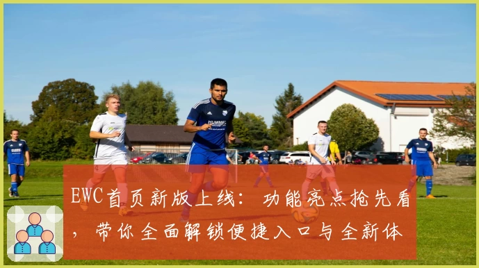 EWC首页新版上线：功能亮点抢先看，带你全面解锁便捷入口与全新体验