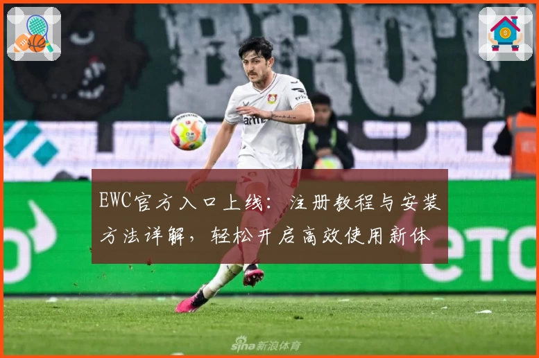 EWC官方入口上线：注册教程与安装方法详解，轻松开启高效使用新体验