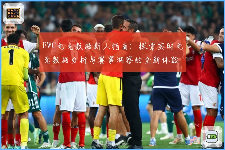 EWC电竞数据新人指南：探索实时电竞数据分析与赛事洞察的全新体验