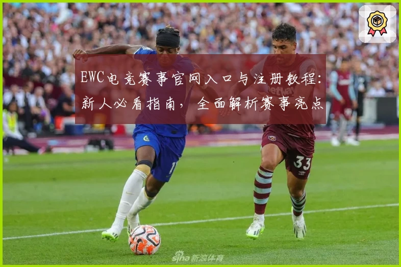 EWC电竞赛事官网入口与注册教程:新人必看指南,全面解析赛事亮点与观看流程