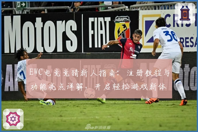 EWC电竞竞猜新人指南：注册教程与功能亮点详解，开启轻松游戏新体验