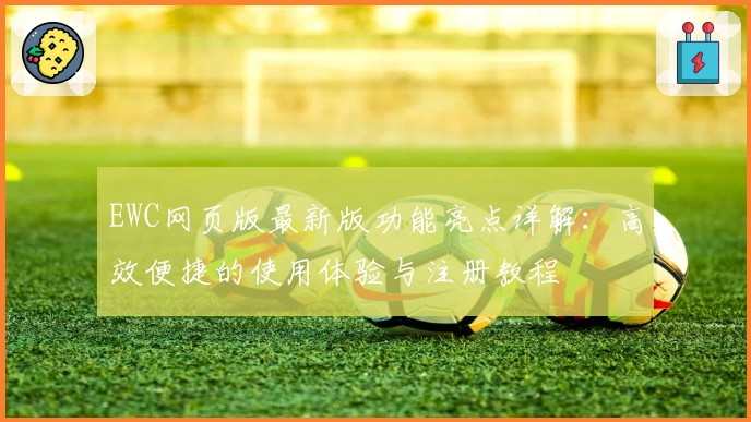 EWC网页版最新版功能亮点详解：高效便捷的使用体验与注册教程