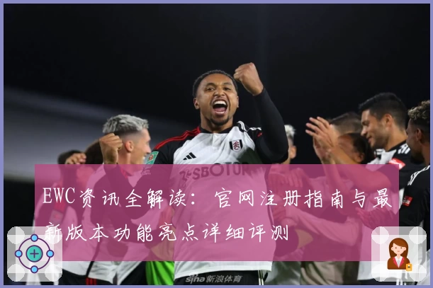 EWC资讯全解读：官网注册指南与最新版本功能亮点详细评测