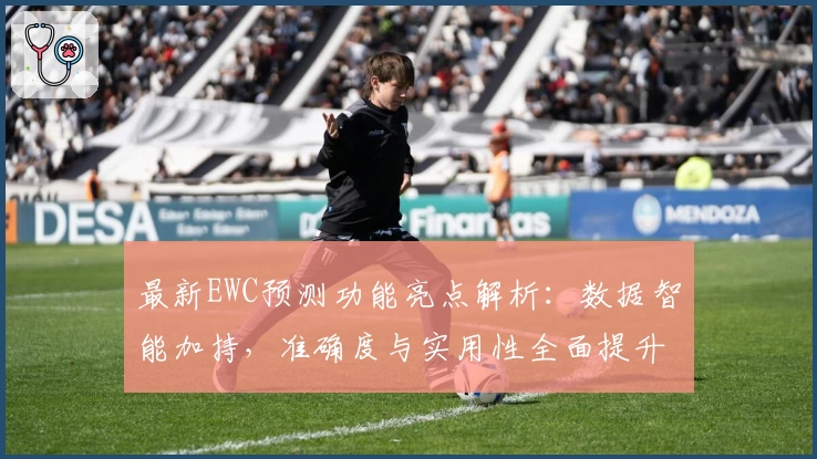 最新EWC预测功能亮点解析：数据智能加持，准确度与实用性全面提升
