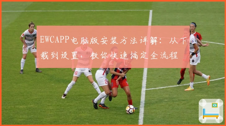 EWCAPP电脑版安装方法详解：从下载到设置，教你快速搞定全流程