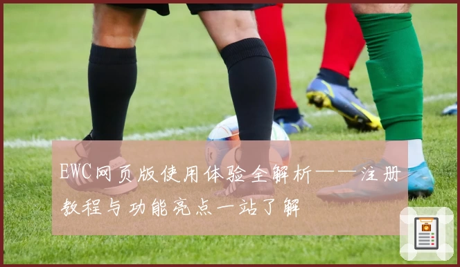 EWC网页版使用体验全解析——注册教程与功能亮点一站了解