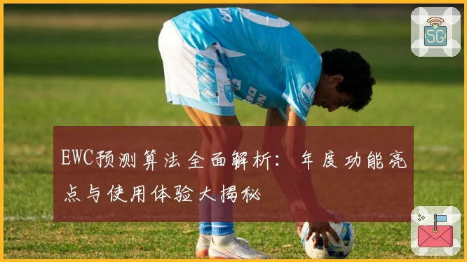 EWC预测算法全面解析：年度功能亮点与使用体验大揭秘