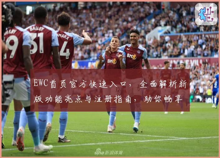 EWC首页官方快速入口，全面解析新版功能亮点与注册指南，助你畅享卓越使用体验
