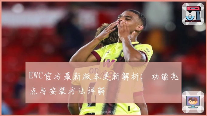 EWC官方最新版本更新解析:功能亮点与安装方法详解