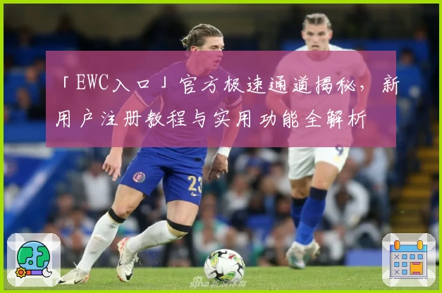 「EWC入口」官方极速通道揭秘，新用户注册教程与实用功能全解析