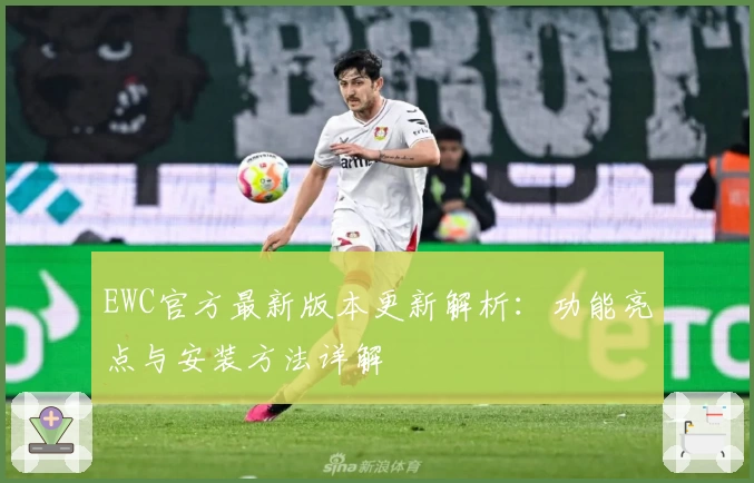 EWC官方最新版本更新解析：功能亮点与安装方法详解
