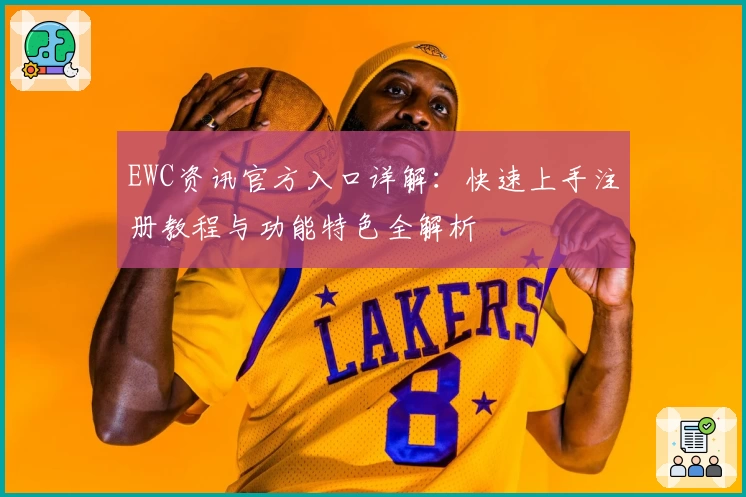 EWC资讯官方入口详解:快速上手注册教程与功能特色全解析