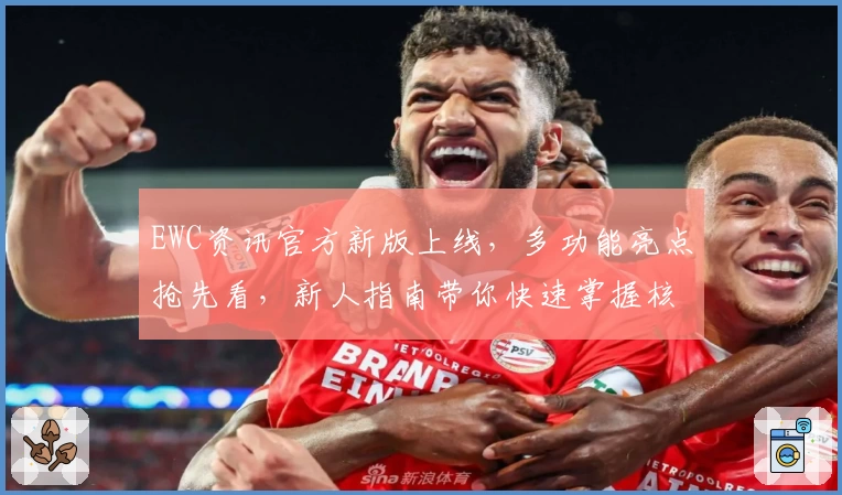 EWC资讯官方新版上线,多功能亮点抢先看,新人指南带你快速掌握核心玩法