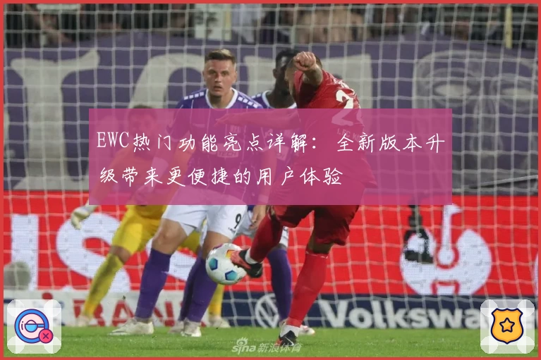 EWC热门功能亮点详解:全新版本升级带来更便捷的用户体验