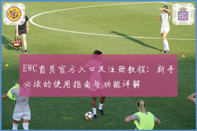 EWC首页官方入口及注册教程：新手必读的使用指南与功能详解