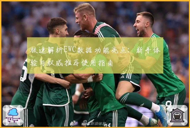 极速解析EWC数据功能亮点：新手体验与权威推荐使用指南