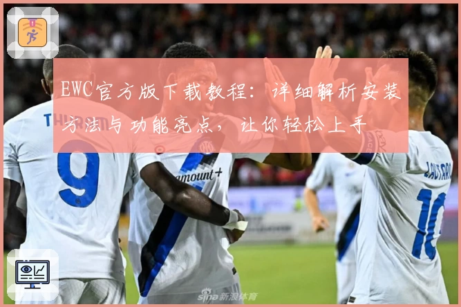 EWC官方版下载教程：详细解析安装方法与功能亮点，让你轻松上手