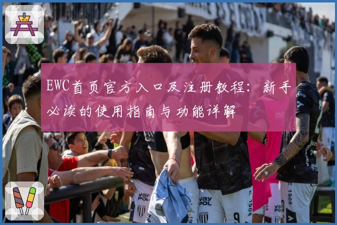 EWC首页官方入口及注册教程：新手必读的使用指南与功能详解