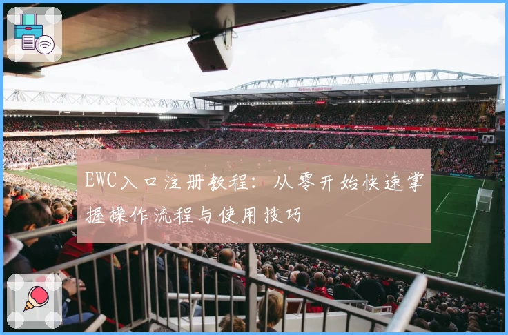 EWC入口注册教程：从零开始快速掌握操作流程与使用技巧