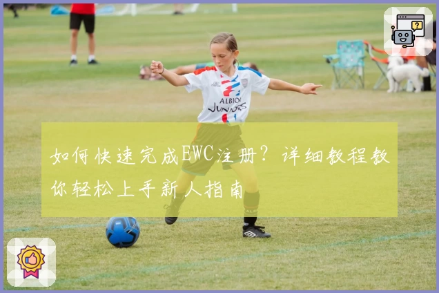 如何快速完成EWC注册?详细教程教你轻松上手新人指南