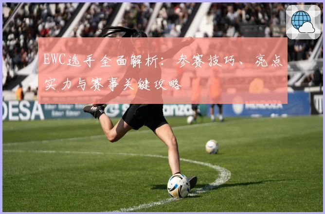 EWC选手全面解析：参赛技巧、亮点实力与赛事关键攻略