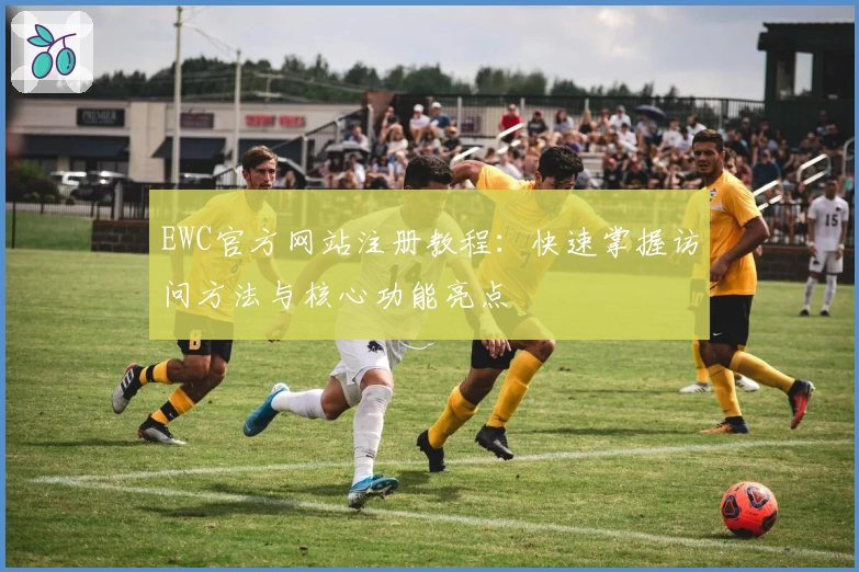 EWC官方网站注册教程：快速掌握访问方法与核心功能亮点