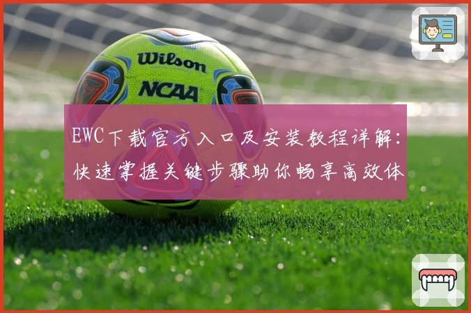 EWC下载官方入口及安装教程详解:快速掌握关键步骤助你畅享高效体验