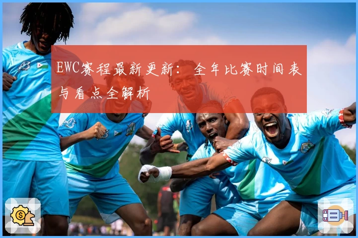 EWC赛程最新更新：全年比赛时间表与看点全解析