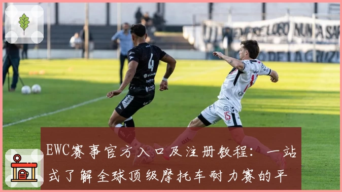 EWC赛事官方入口及注册教程：一站式了解全球顶级摩托车耐力赛的平台