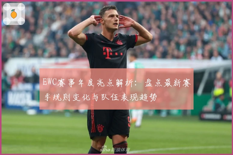 EWC赛事年度亮点解析：盘点最新赛季规则变化与队伍表现趋势