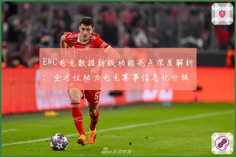 EWC电竞数据新版功能亮点深度解析：全方位助力电竞赛事信息化升级