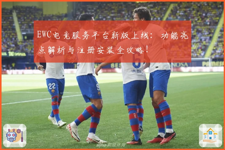 EWC电竞服务平台新版上线：功能亮点解析与注册安装全攻略！