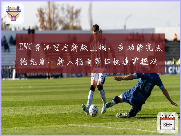 EWC资讯官方新版上线,多功能亮点抢先看,新人指南带你快速掌握核心玩法