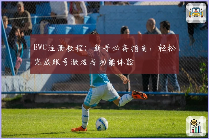 EWC注册教程：新手必备指南，轻松完成账号激活与功能体验